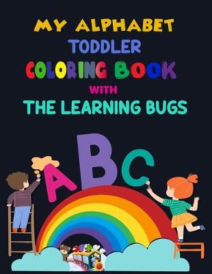 Book cover for My Alphabet Toddler Coloring Book With The Learning Bugs