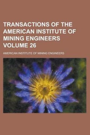 Cover of Transactions of the American Institute of Mining Engineers Volume 26