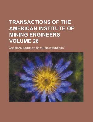 Book cover for Transactions of the American Institute of Mining Engineers Volume 26