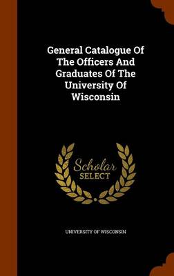 Book cover for General Catalogue of the Officers and Graduates of the University of Wisconsin