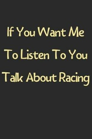 Cover of If You Want Me To Listen To You Talk About Racing