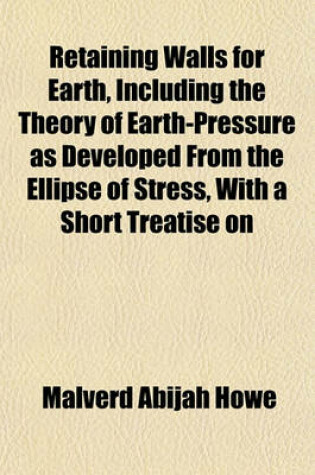 Cover of Retaining Walls for Earth, Including the Theory of Earth-Pressure as Developed from the Ellipse of Stress, with a Short Treatise on