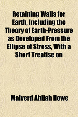 Book cover for Retaining Walls for Earth, Including the Theory of Earth-Pressure as Developed from the Ellipse of Stress, with a Short Treatise on