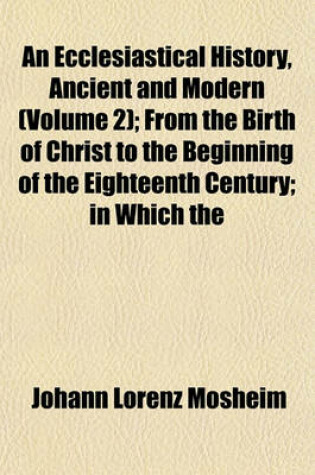 Cover of An Ecclesiastical History, Ancient and Modern (Volume 2); From the Birth of Christ to the Beginning of the Eighteenth Century; In Which the