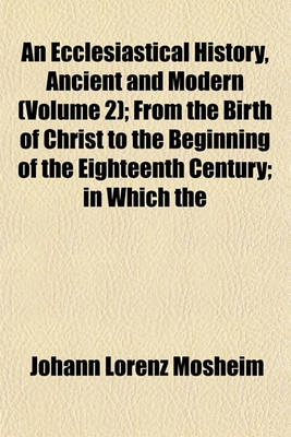 Book cover for An Ecclesiastical History, Ancient and Modern (Volume 2); From the Birth of Christ to the Beginning of the Eighteenth Century; In Which the