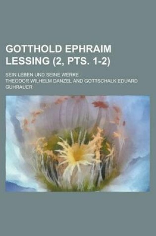 Cover of Gotthold Ephraim Lessing; Sein Leben Und Seine Werke (2, Pts. 1-2)