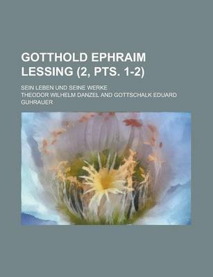 Book cover for Gotthold Ephraim Lessing; Sein Leben Und Seine Werke (2, Pts. 1-2)