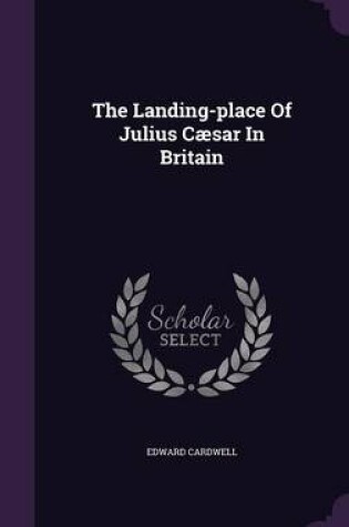 Cover of The Landing-Place of Julius Caesar in Britain