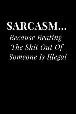 Book cover for Sarcasm... Because Beating the Shit Out of Someone Is Illegal