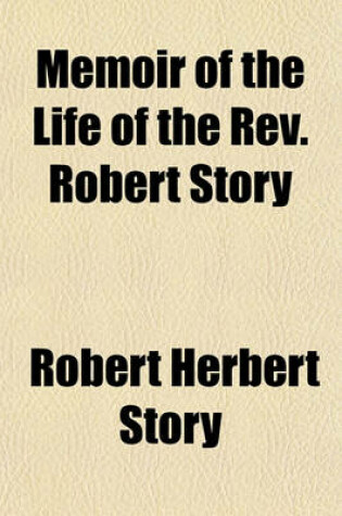 Cover of Memoir of the Life of the REV. Robert Story; Including Passages of Scottish Religious and Ecclesiastical History During the Second Quarter of the Present Century