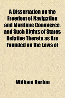 Book cover for A Dissertation on the Freedom of Navigation and Maritime Commerce, and Such Rights of States Relative Thereto as Are Founded on the Laws of Nations; Adapted More Particularly to the United States, and Interspersed with Moral and Political Reflections and