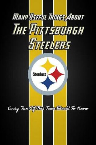 Cover of Many Useful Things About The Pittsburgh Steelers