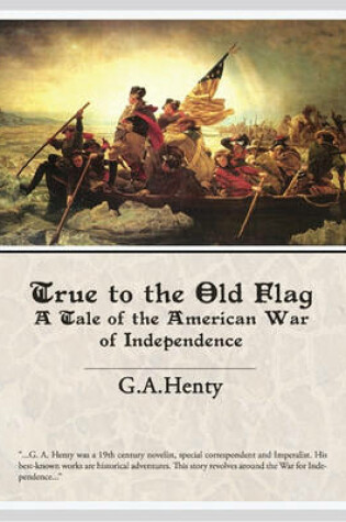 Cover of True to the Old Flag a Tale of the American War of Independence