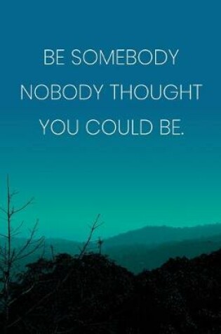 Cover of Inspirational Quote Notebook - 'Be Somebody Nobody Thought You Could Be.' - Inspirational Journal to Write in - Inspirational Quote Diary