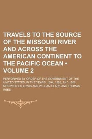 Cover of Travels to the Source of the Missouri River and Across the American Continent to the Pacific Ocean (Volume 2); Performed by Order of the Government of the United States, in the Years, 1804, 1805, and 1806