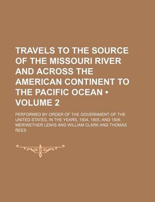 Book cover for Travels to the Source of the Missouri River and Across the American Continent to the Pacific Ocean (Volume 2); Performed by Order of the Government of the United States, in the Years, 1804, 1805, and 1806