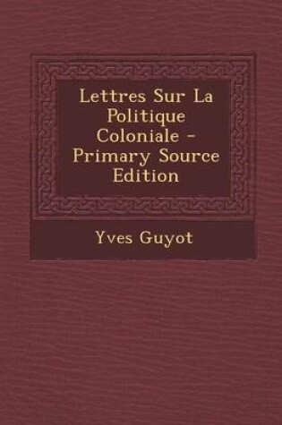 Cover of Lettres Sur La Politique Coloniale - Primary Source Edition