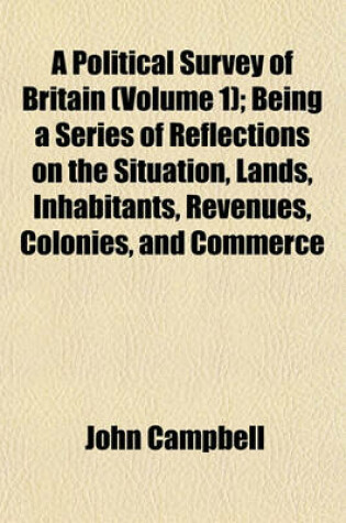 Cover of A Political Survey of Britain (Volume 1); Being a Series of Reflections on the Situation, Lands, Inhabitants, Revenues, Colonies, and Commerce