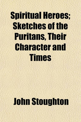 Book cover for Spiritual Heroes; Sketches of the Puritans, Their Character and Times