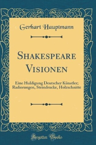 Cover of Shakespeare Visionen: Eine Huldigung Deutscher Künstler; Radierungen, Steindrucke, Holzschnitte (Classic Reprint)