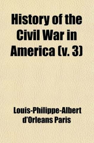 Cover of History of the Civil War in America; Book 1. the War on the Rapidan. Book 2. the Mississippi. Book 3. Pennsylvania. Book 4. the Third Winter [1883 Vol