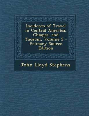 Book cover for Incidents of Travel in Central America, Chiapas, and Yucatan, Volume 2 - Primary Source Edition