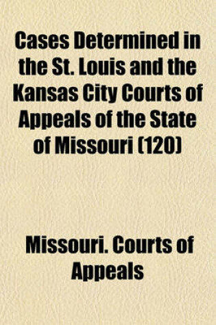 Cover of Cases Determined in the St. Louis and the Kansas City Courts of Appeals of the State of Missouri (Volume 120)