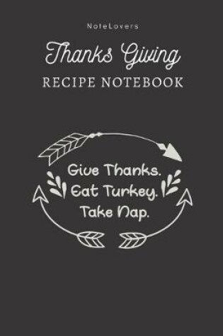 Cover of Give Thanks. Eat Turkey. Take Nap - Thanksgiving Recipe Notebook