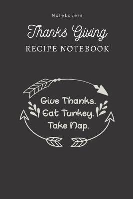 Book cover for Give Thanks. Eat Turkey. Take Nap - Thanksgiving Recipe Notebook