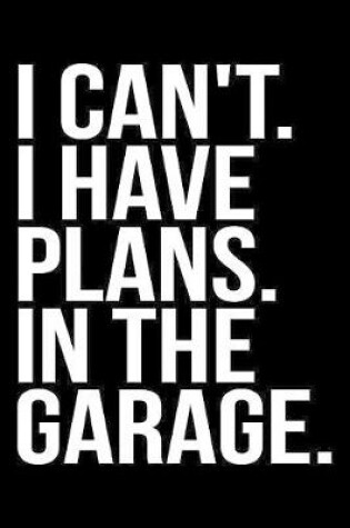Cover of I Can't. I Have Plans. In The Garage.