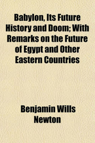 Cover of Babylon, Its Future History and Doom; With Remarks on the Future of Egypt and Other Eastern Countries