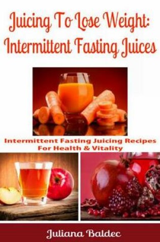 Cover of Juicing to Lose Weight: Intermittent Fasting Juices