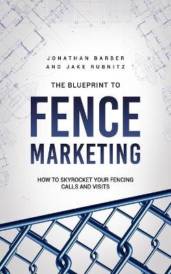 Book cover for The Blue Print To Fence Marketing