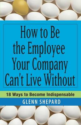 Book cover for How to Be the Employee Your Company Can't Live Without