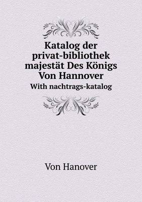 Book cover for Katalog der privat-bibliothek seiner majestät Des Königs Von Hannover With nachtrags-katalog