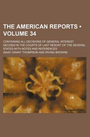 Cover of The American Reports (Volume 34); Containing All Decisions of General Interest Decided in the Courts of Last Resort of the Several States with Notes and References