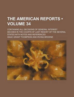 Book cover for The American Reports (Volume 34); Containing All Decisions of General Interest Decided in the Courts of Last Resort of the Several States with Notes and References