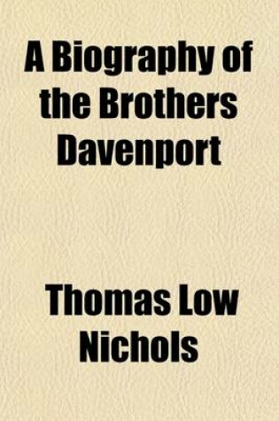 Cover of A Biography of the Brothers Davenport; With Some Account of the Physical and Psychical Phenomena Which Have Occurred in Their Presence, in America and Europe