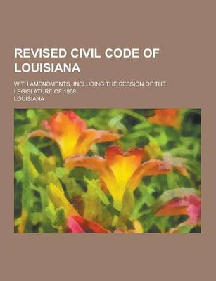 Book cover for Revised Civil Code of Louisiana; With Amendments, Including the Session of the Legislature of 1908