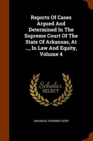 Cover of Reports of Cases Argued and Determined in the Supreme Court of the State of Arkansas, at ..., in Law and Equity, Volume 4