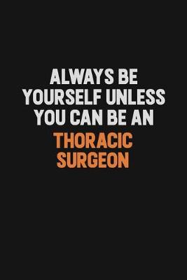 Book cover for Always Be Yourself Unless You Can Be A Thoracic surgeon