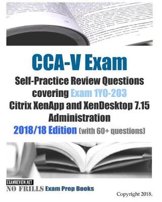Book cover for CCA-V Exam Self-Practice Review Questions covering Exam 1Y0-203 Citrix XenApp and XenDesktop 7.15 Administration 2018/18 Edition (with 70 questions)