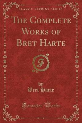Book cover for The Complete Works of Bret Harte, Vol. 6 (Classic Reprint)