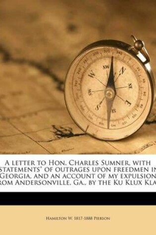 Cover of A Letter to Hon. Charles Sumner, with Statements of Outrages Upon Freedmen in Georgia, and an Account of My Expulsion from Andersonville, Ga., by the Ku Klux Klan