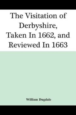 Cover of The Visitation Of Derbyshire, Taken In 1662, And Reviewed In 1663