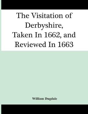 Book cover for The Visitation Of Derbyshire, Taken In 1662, And Reviewed In 1663