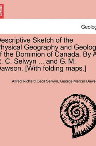 Cover of Descriptive Sketch of the Physical Geography and Geology of the Dominion of Canada. by A. R. C. Selwyn ... and G. M. Dawson. [With Folding Maps.]