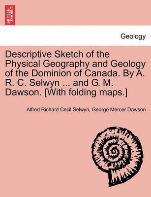 Book cover for Descriptive Sketch of the Physical Geography and Geology of the Dominion of Canada. by A. R. C. Selwyn ... and G. M. Dawson. [With Folding Maps.]