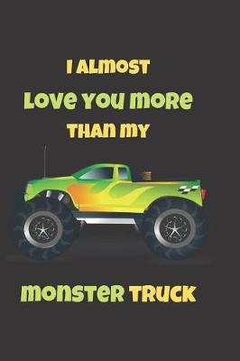 Cover of I Almost Love You More Than My Monster Truck