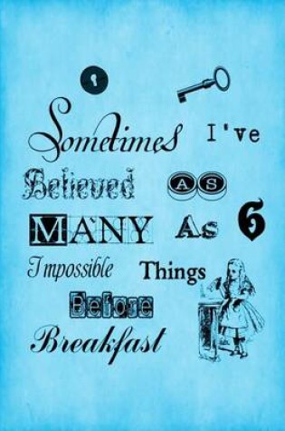 Cover of Alice in Wonderland Journal - Sometimes I Have Believed As Many As Six Impossible Things Before Breakfast (Blue)